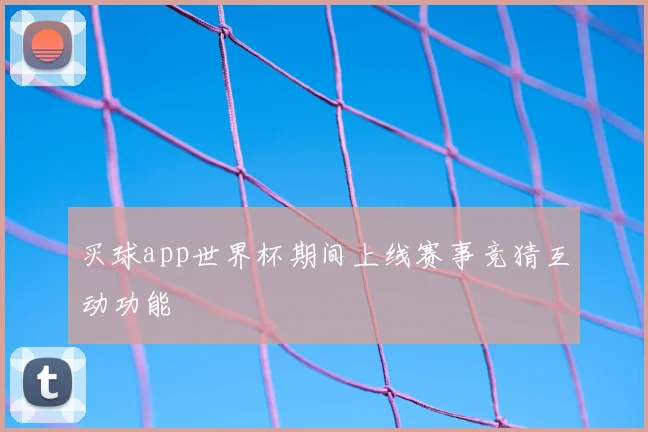买球app世界杯期间上线赛事竞猜互动功能