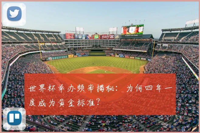 世界杯举办频率揭秘：为何四年一度成为黄金标准？
