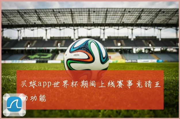 买球app世界杯期间上线赛事竞猜互动功能