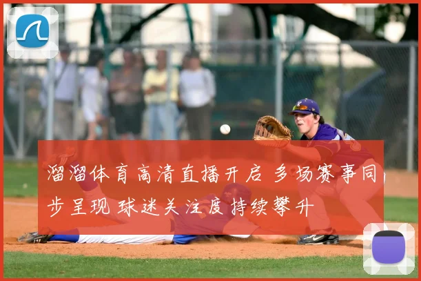 溜溜体育高清直播开启 多场赛事同步呈现 球迷关注度持续攀升