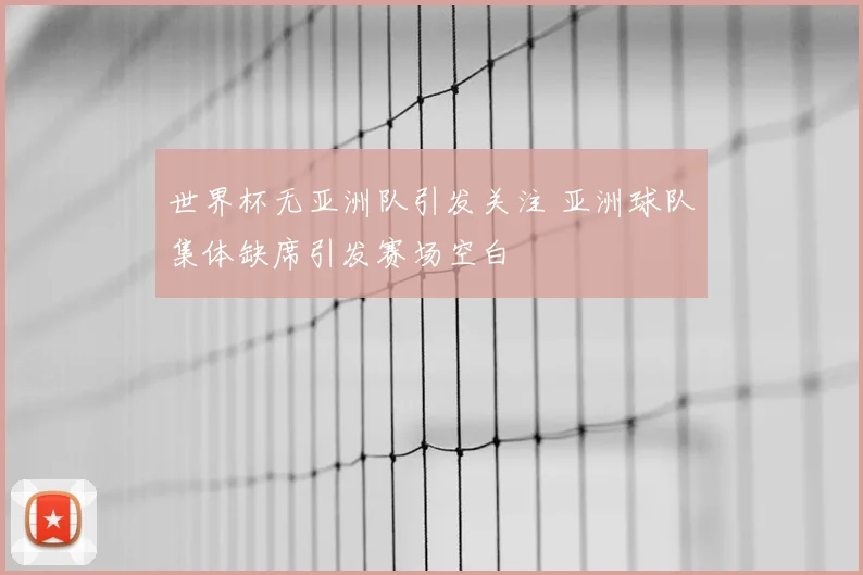世界杯无亚洲队引发关注 亚洲球队集体缺席引发赛场空白