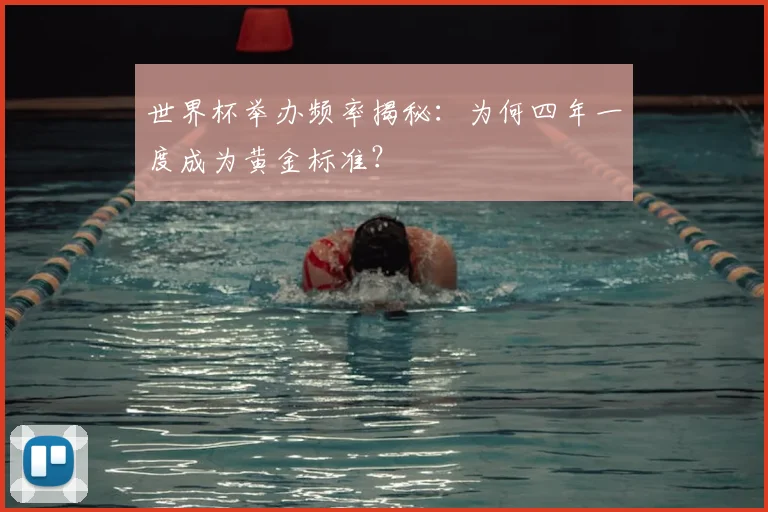 世界杯举办频率揭秘:为何四年一度成为黄金标准?