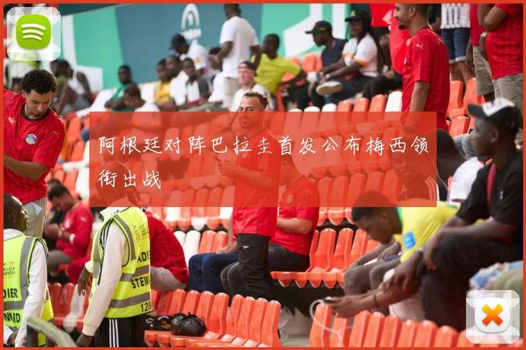 阿根廷对阵巴拉圭首发公布梅西领衔出战