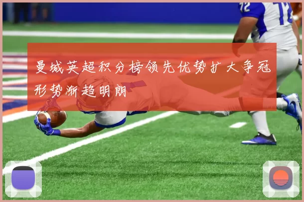 曼城英超积分榜领先优势扩大争冠形势渐趋明朗