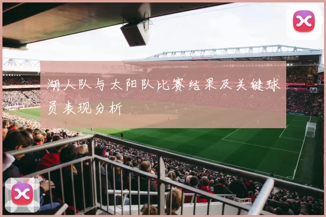 湖人队与太阳队比赛结果及关键球员表现分析