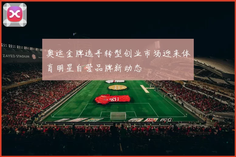 奥运金牌选手转型创业市场迎来体育明星自营品牌新动态
