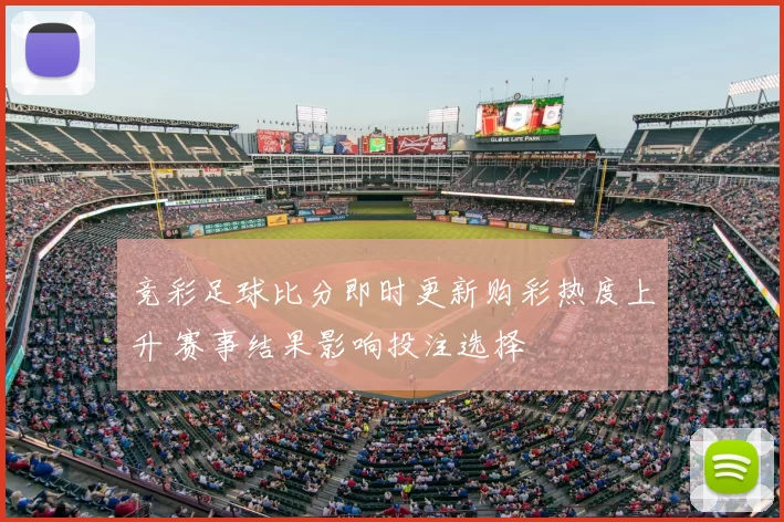 竞彩足球比分即时更新购彩热度上升 赛事结果影响投注选择