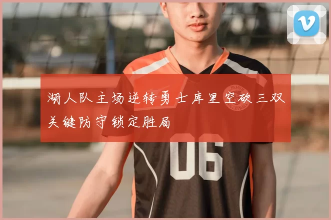 湖人队主场逆转勇士库里空砍三双关键防守锁定胜局
