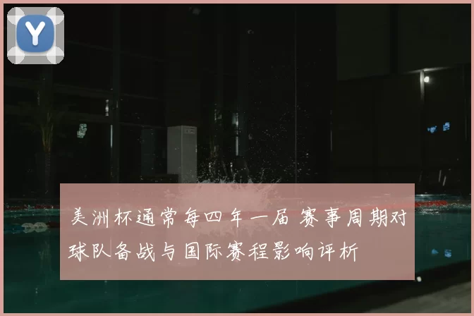 美洲杯通常每四年一届 赛事周期对球队备战与国际赛程影响评析