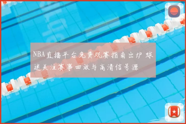 NBA直播平台免费观赛指南出炉 球迷关注赛事回放与高清信号源