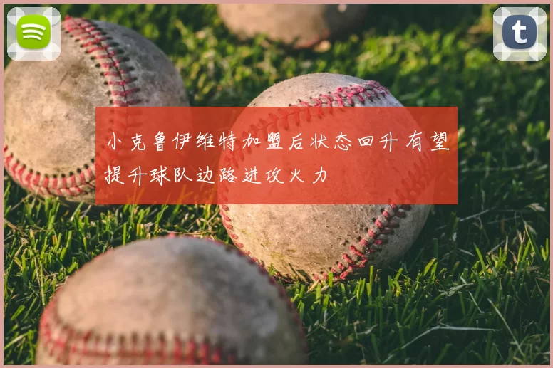 小克鲁伊维特加盟后状态回升 有望提升球队边路进攻火力