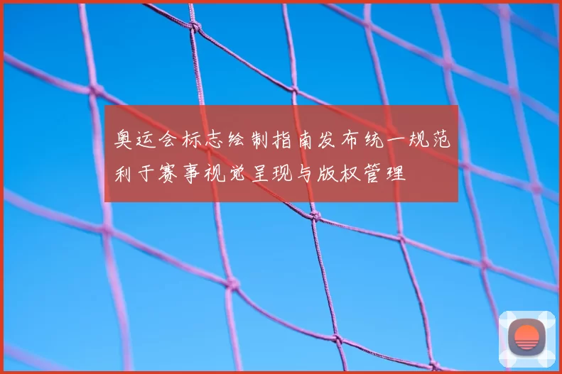 奥运会标志绘制指南发布统一规范利于赛事视觉呈现与版权管理