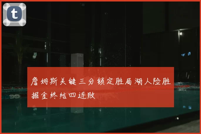 詹姆斯关键三分锁定胜局湖人险胜掘金终结四连败