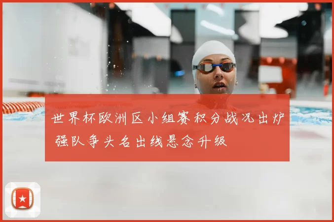 世界杯欧洲区小组赛积分战况出炉 强队争头名出线悬念升级