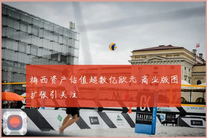 梅西资产估值超数亿欧元 商业版图扩张引关注