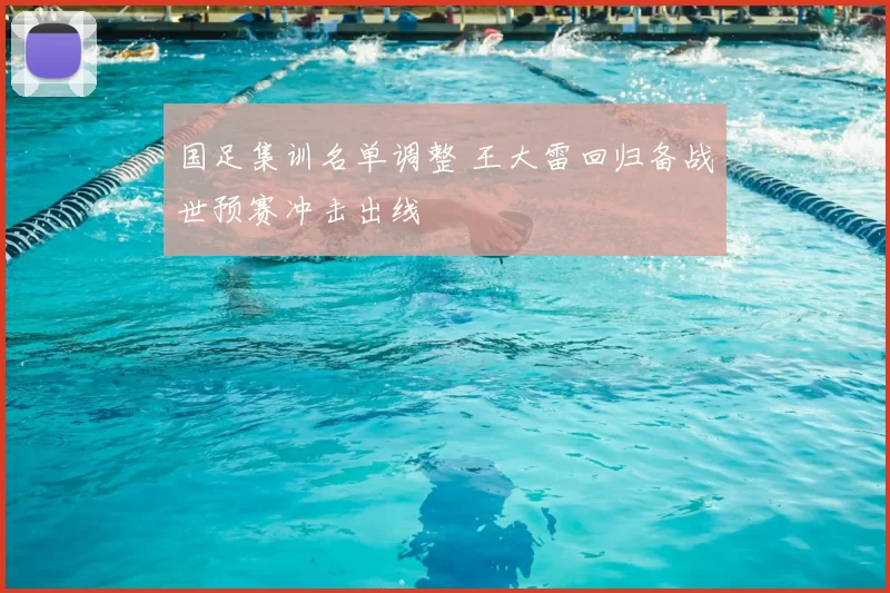 国足集训名单调整 王大雷回归备战世预赛冲击出线