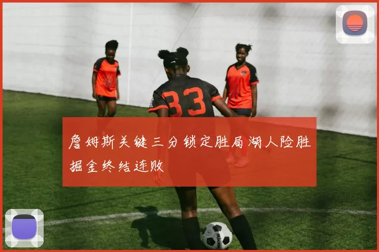 詹姆斯关键三分锁定胜局湖人险胜掘金终结连败