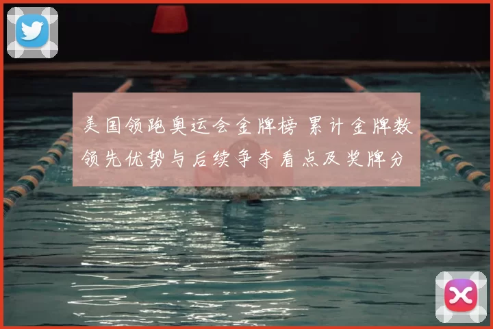 美国领跑奥运会金牌榜 累计金牌数领先优势与后续争夺看点及奖牌分布变化