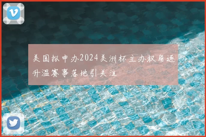 美国拟申办2024美洲杯主办权角逐升温赛事落地引关注