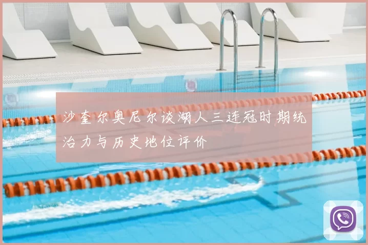 沙奎尔奥尼尔谈湖人三连冠时期统治力与历史地位评价