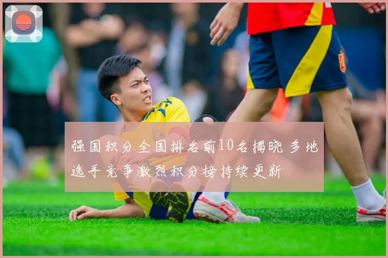 强国积分全国排名前10名揭晓 多地选手竞争激烈积分榜持续更新