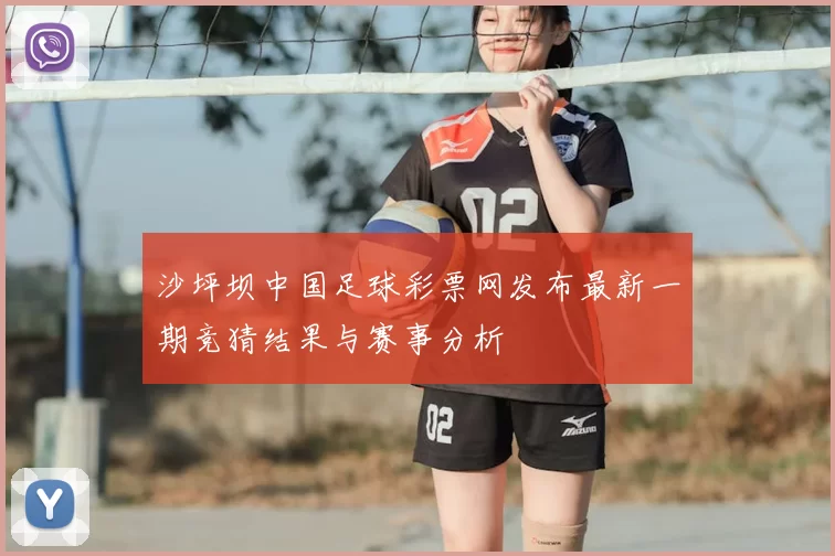 沙坪坝中国足球彩票网发布最新一期竞猜结果与赛事分析