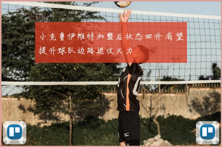 小克鲁伊维特加盟后状态回升 有望提升球队边路进攻火力