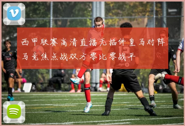 西甲联赛高清直播无插件皇马对阵马竞焦点战双方零比零战平