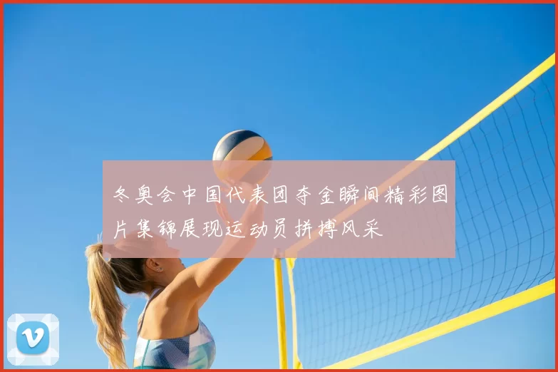 冬奥会中国代表团夺金瞬间精彩图片集锦展现运动员拼搏风采