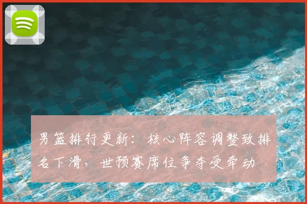 男篮排行更新：核心阵容调整致排名下滑，世预赛席位争夺受牵动