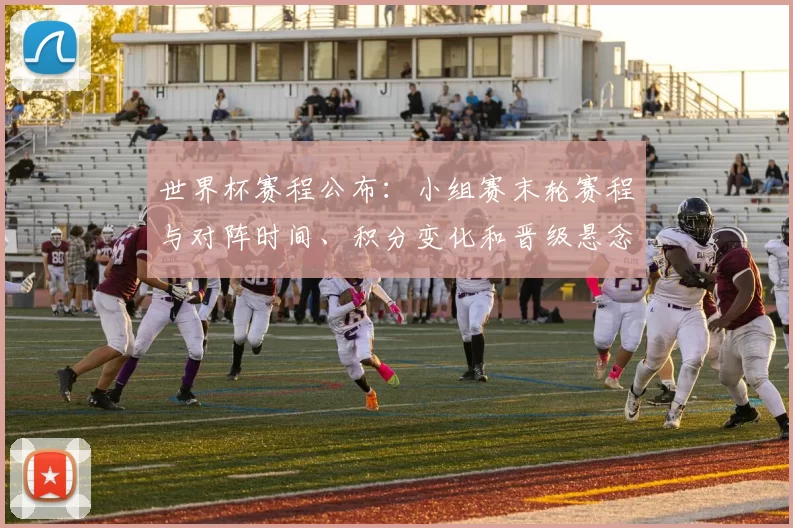 世界杯赛程公布：小组赛末轮赛程与对阵时间、积分变化和晋级悬念