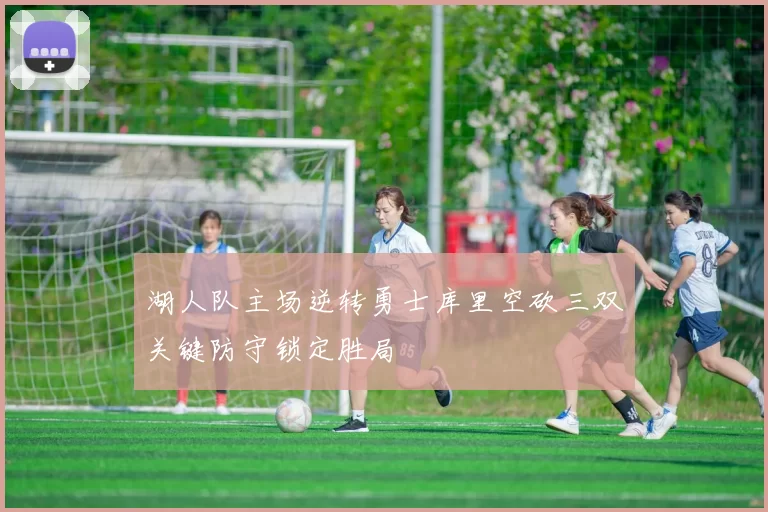 湖人队主场逆转勇士库里空砍三双关键防守锁定胜局