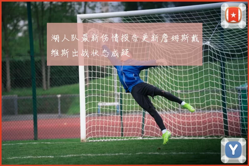 湖人队最新伤情报告更新詹姆斯戴维斯出战状态成疑