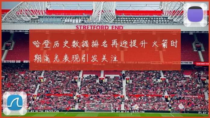 哈登历史数据排名再迎提升 火箭时期高光表现引发关注