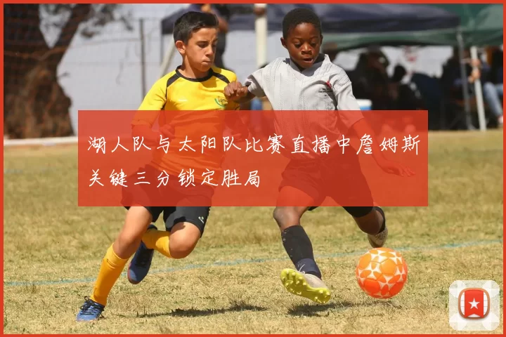 湖人队与太阳队比赛直播中詹姆斯关键三分锁定胜局