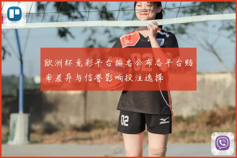 欧洲杯竞彩平台排名公布各平台赔率差异与信誉影响投注选择